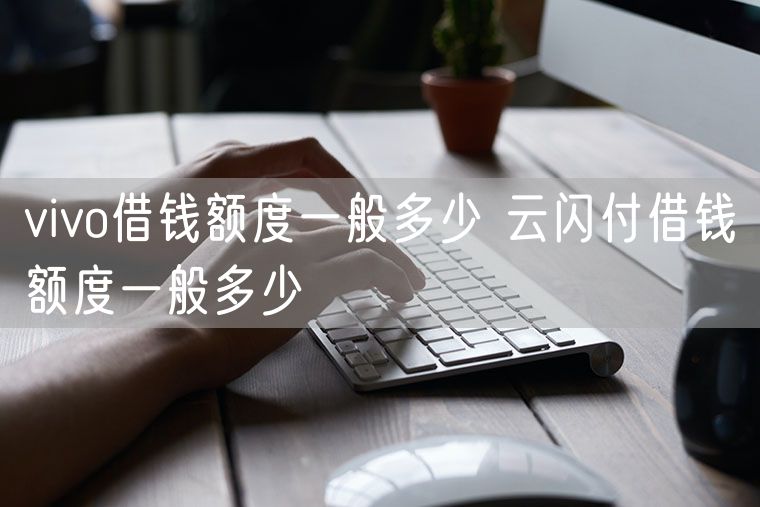 vivo借钱额度一般多少 云闪付借钱额度一般多少