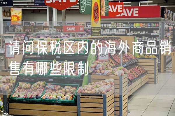 请问保税区内的海外商品销售有哪些限制