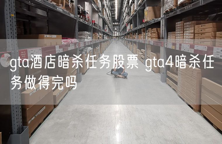 gta酒店暗杀任务股票 gta4暗杀任务做得完吗