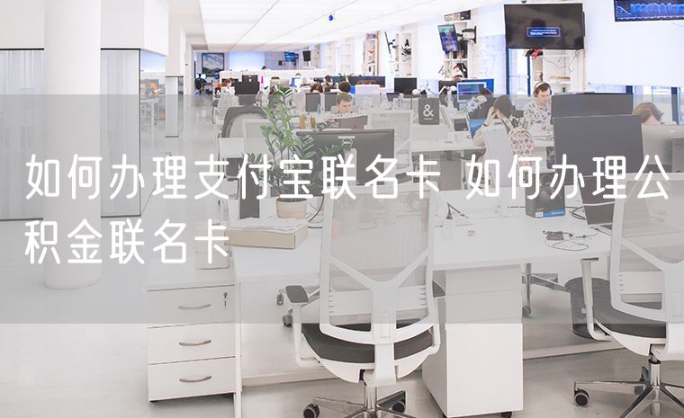 如何办理支付宝联名卡 如何办理公积金联名卡