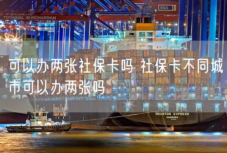 可以办两张社保卡吗 社保卡不同城市可以办两张吗