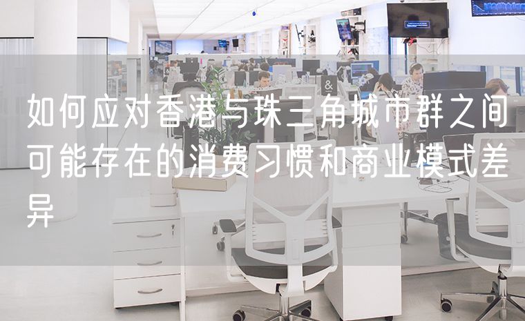 如何应对香港与珠三角城市群之间可能存在的消费习惯和商业模式差异