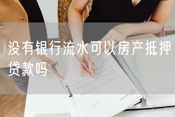 没有银行流水可以房产抵押贷款吗