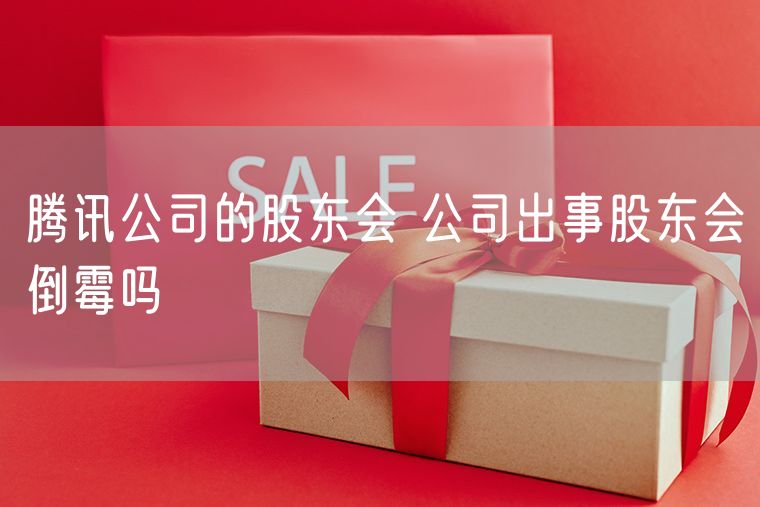 腾讯公司的股东会 公司出事股东会倒霉吗