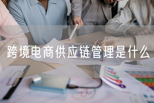 跨境电商供应链管理是什么