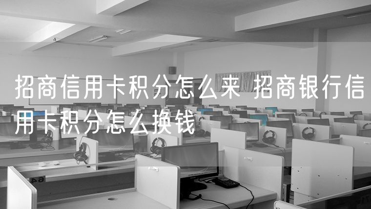 招商信用卡积分怎么来 招商银行信用卡积分怎么换钱
