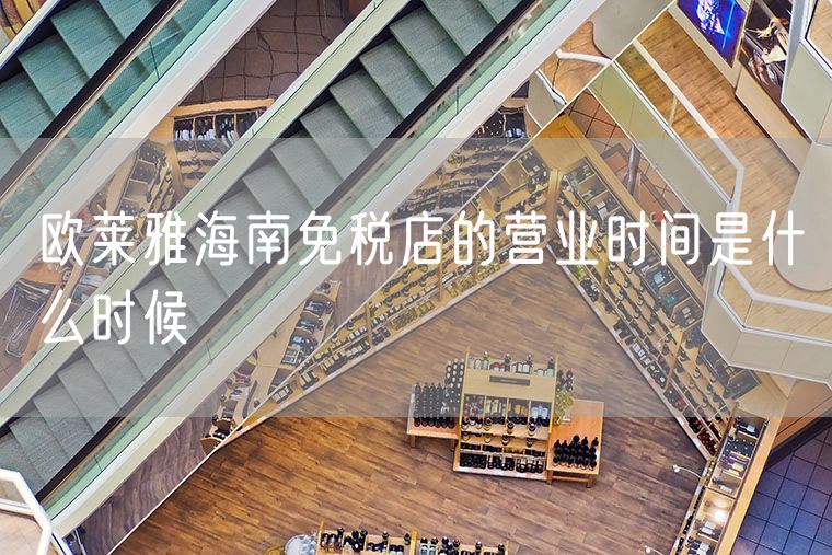 欧莱雅海南免税店的营业时间是什么时候