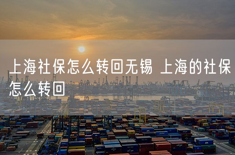 上海社保怎么转回无锡 上海的社保怎么转回