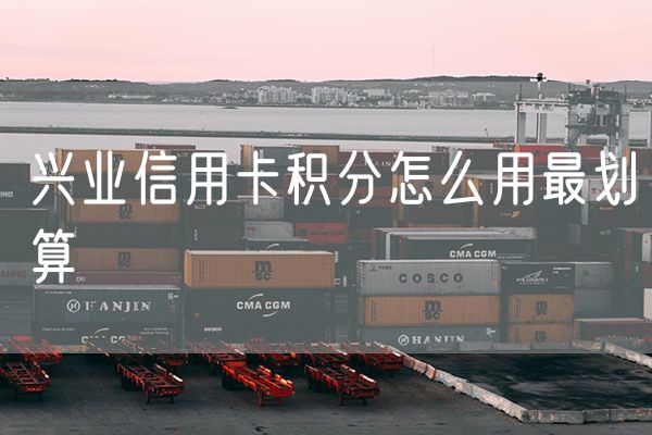 兴业信用卡积分怎么用最划算
