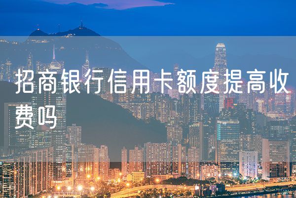 招商银行信用卡额度提高收费吗
