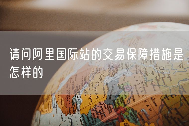 请问阿里国际站的交易保障措施是怎样的