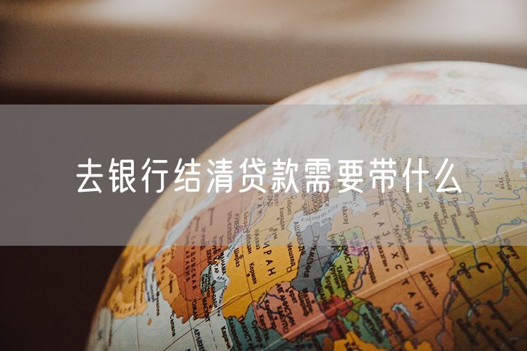 去银行结清贷款需要带什么