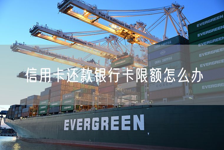 信用卡还款银行卡限额怎么办