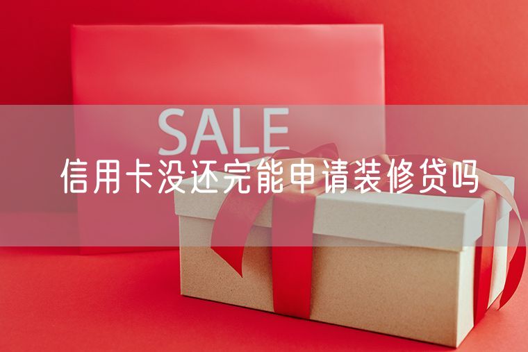 信用卡没还完能申请装修贷吗