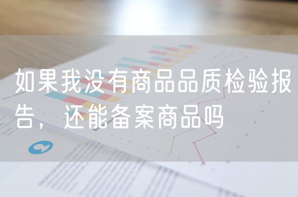 如果我没有商品品质检验报告，还能备案商品吗