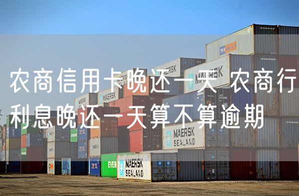 农商信用卡晚还一天 农商行利息晚还一天算不算逾期