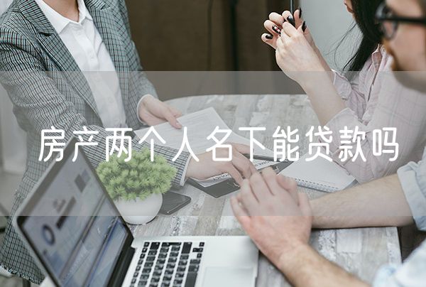 房产两个人名下能贷款吗