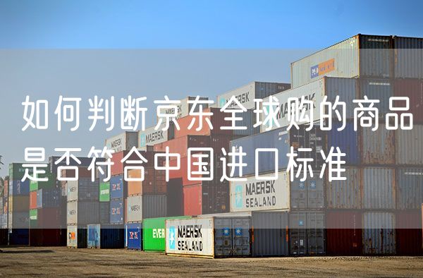 如何判断京东全球购的商品是否符合中国进口标准