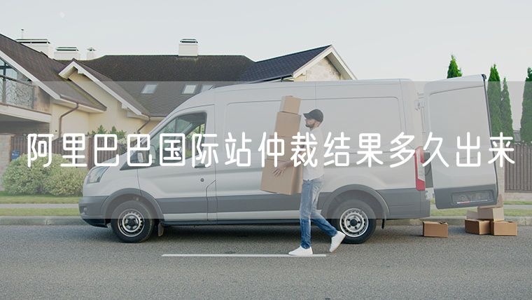 阿里巴巴国际站仲裁结果多久出来