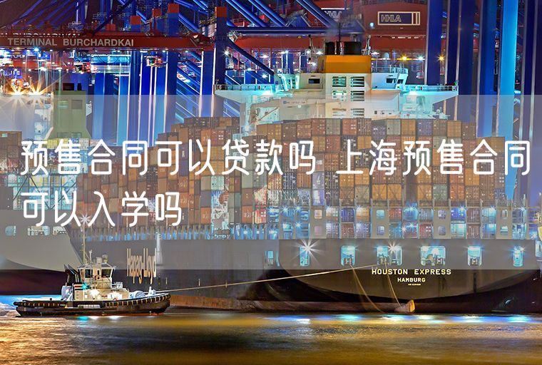预售合同可以贷款吗 上海预售合同可以入学吗