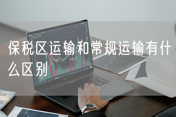 保税区运输和常规运输有什么区别