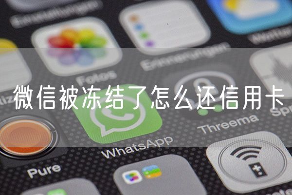微信被冻结了怎么还信用卡