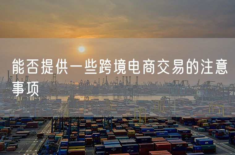 能否提供一些跨境电商交易的注意事项
