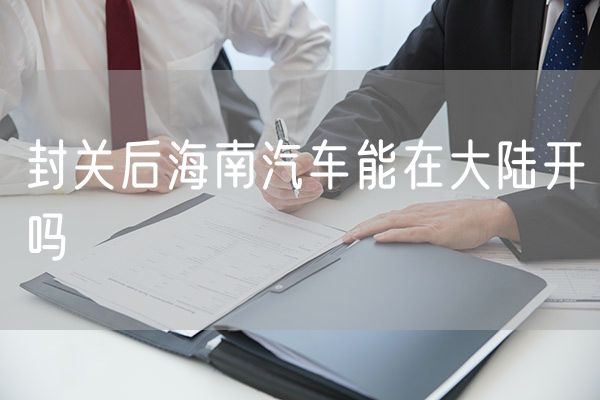 封关后海南汽车能在大陆开吗