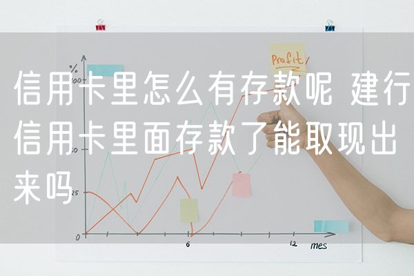 信用卡里怎么有存款呢 建行信用卡里面存款了能取现出来吗
