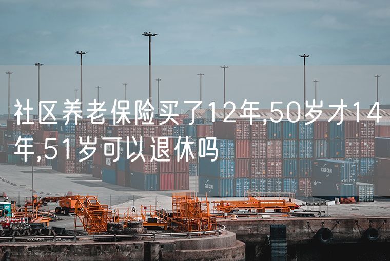 社区养老保险买了12年,50岁才14年,51岁可以退休吗