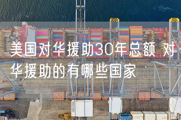 美国对华援助30年总额 对华援助的有哪些国家