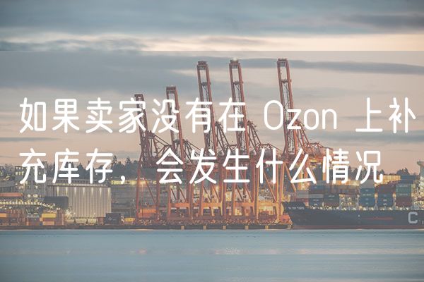 如果卖家没有在 Ozon 上补充库存，会发生什么情况