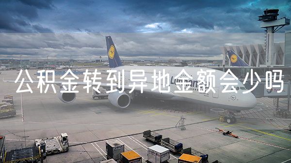 公积金转到异地金额会少吗