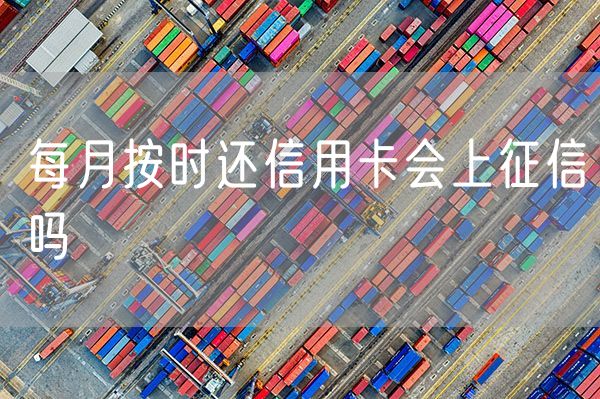 每月按时还信用卡会上征信吗
