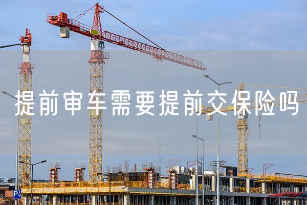 提前审车需要提前交保险吗