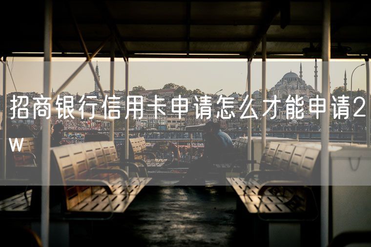 招商银行信用卡申请怎么才能申请2w