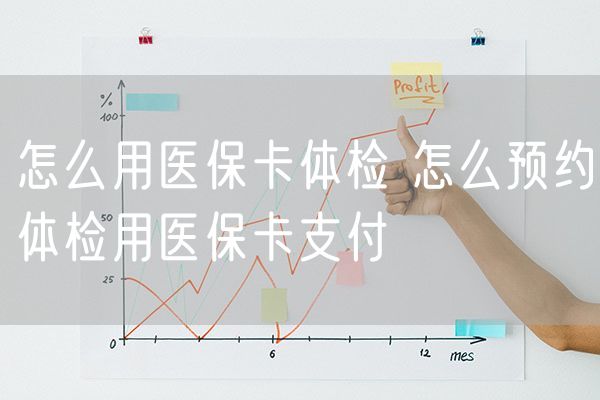 怎么用医保卡体检 怎么预约体检用医保卡支付