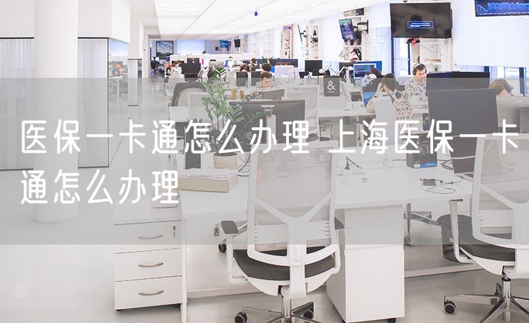 医保一卡通怎么办理 上海医保一卡通怎么办理