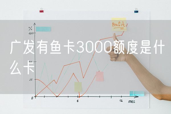 广发有鱼卡3000额度是什么卡