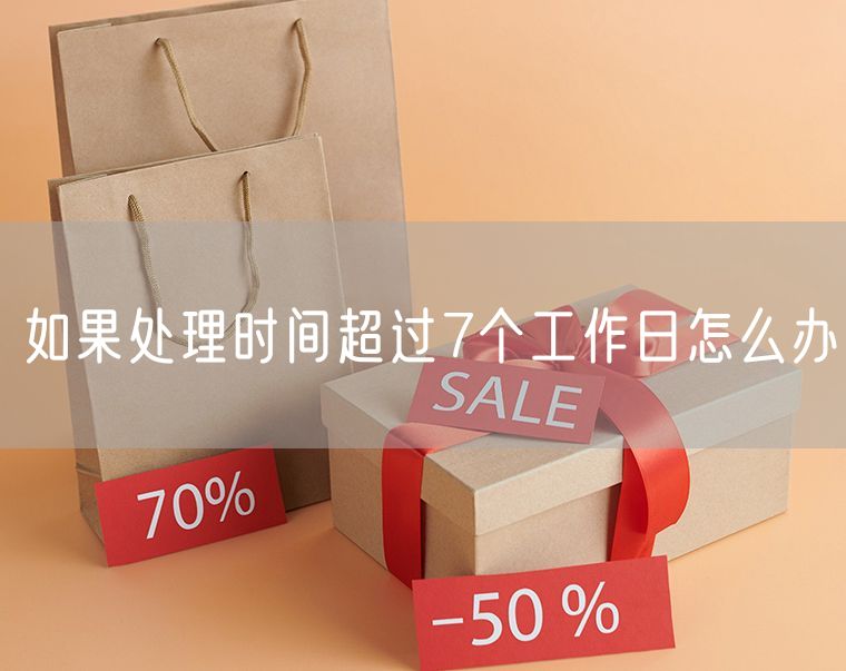 如果处理时间超过7个工作日怎么办