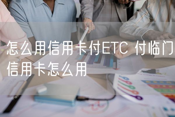 怎么用信用卡付ETC 付临门信用卡怎么用