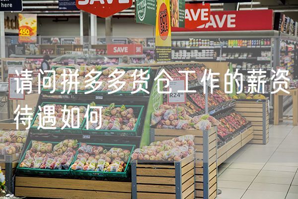 请问拼多多货仓工作的薪资待遇如何