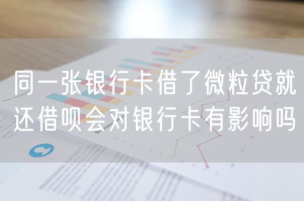 同一张银行卡借了微粒贷就还借呗会对银行卡有影响吗