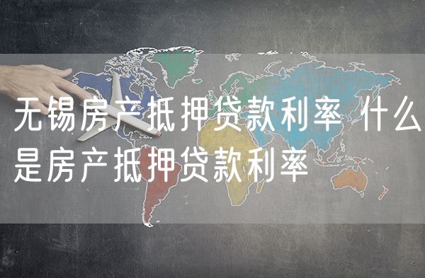 无锡房产抵押贷款利率 什么是房产抵押贷款利率