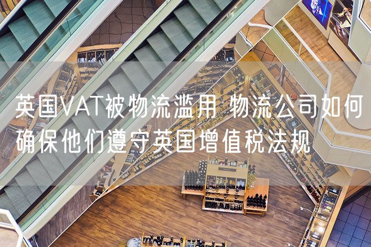 英国VAT被物流滥用 物流公司如何确保他们遵守英国增值税法规