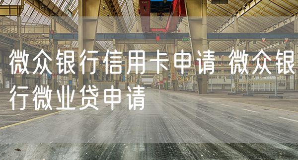 微众银行信用卡申请 微众银行微业贷申请