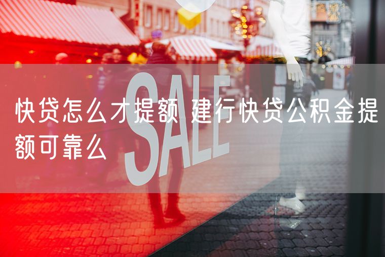 快贷怎么才提额 建行快贷公积金提额可靠么