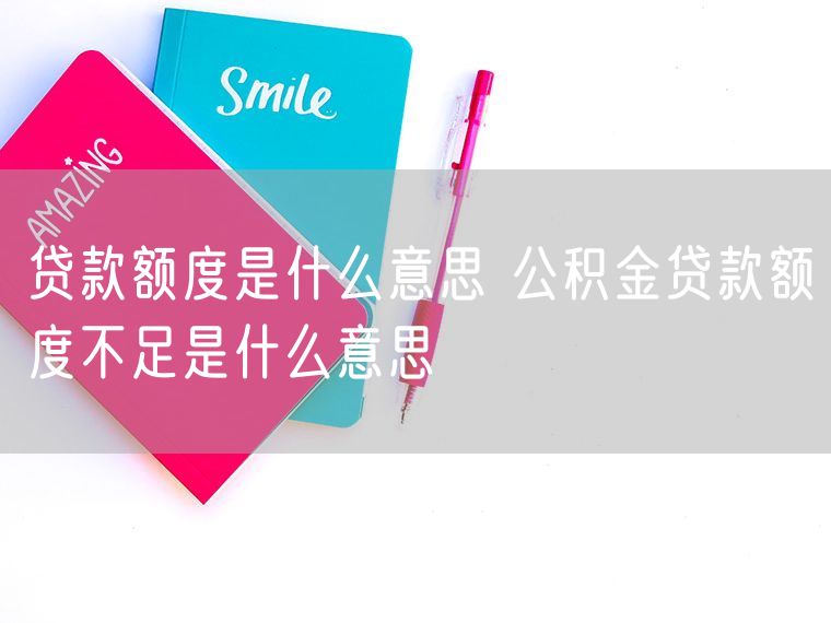贷款额度是什么意思 公积金贷款额度不足是什么意思
