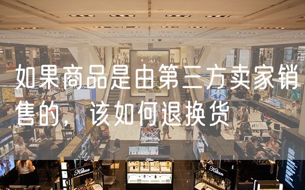 如果商品是由第三方卖家销售的，该如何退换货