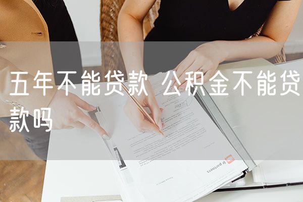 五年不能贷款 公积金不能贷款吗
